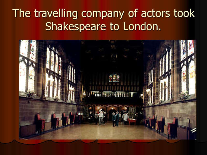 The travelling company of actors took Shakespeare to London.